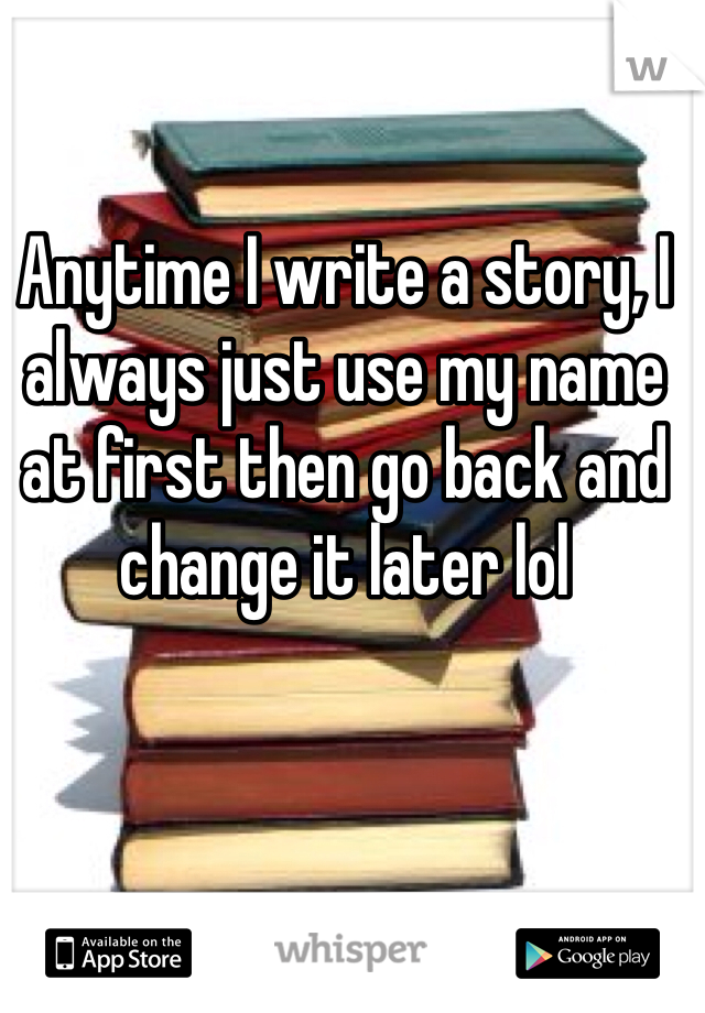 Anytime I write a story, I always just use my name at first then go back and change it later lol