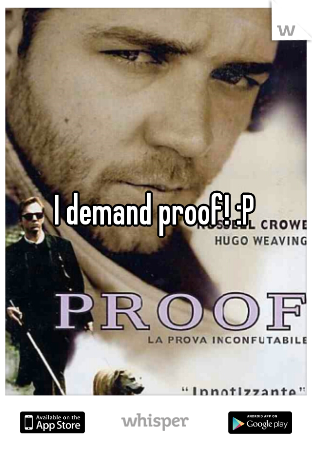 I demand proof! :P