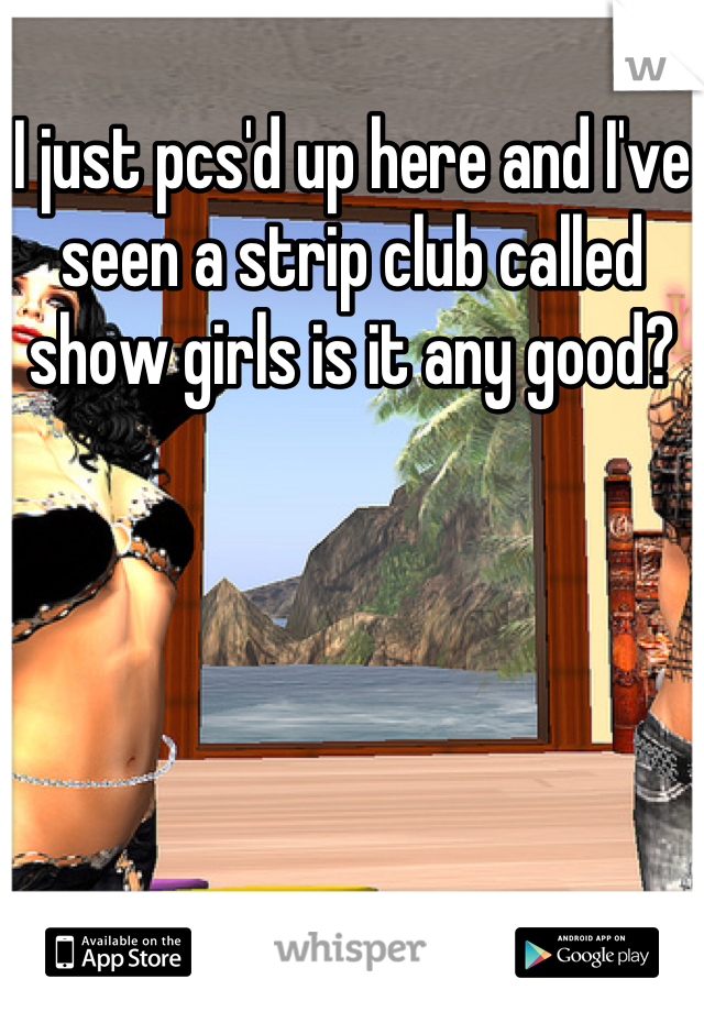 I just pcs'd up here and I've seen a strip club called show girls is it any good?