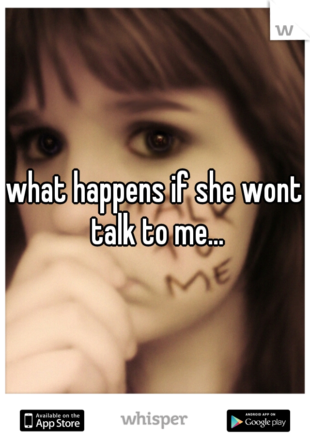 what happens if she wont talk to me...