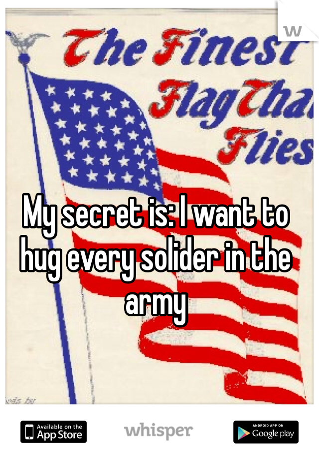 My secret is: I want to hug every solider in the army 