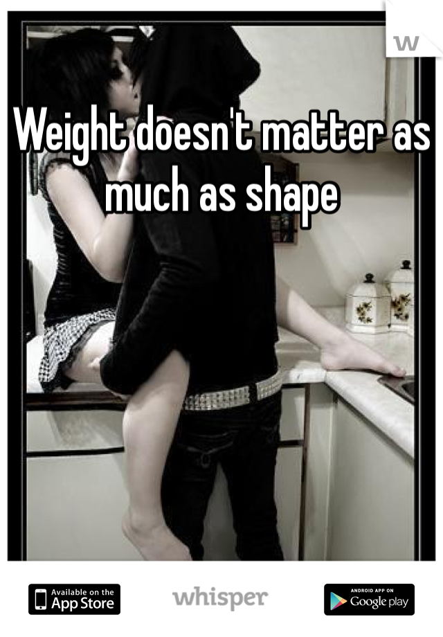 Weight doesn't matter as much as shape