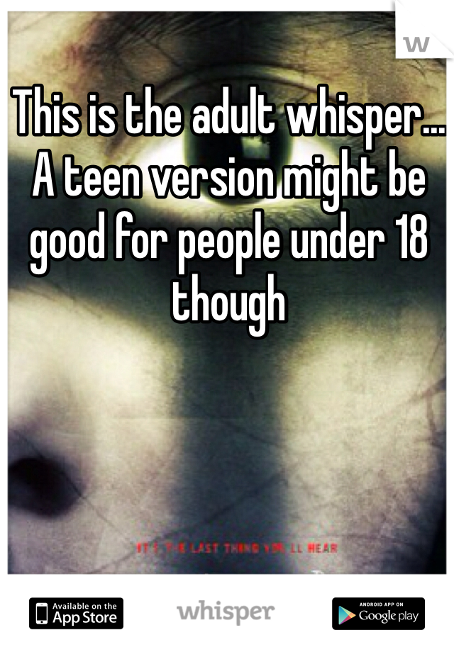 This is the adult whisper... A teen version might be good for people under 18 though