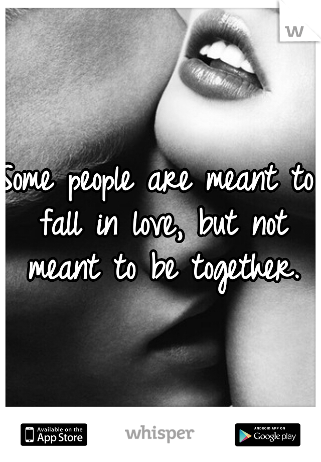 Some people are meant to fall in love, but not meant to be together.