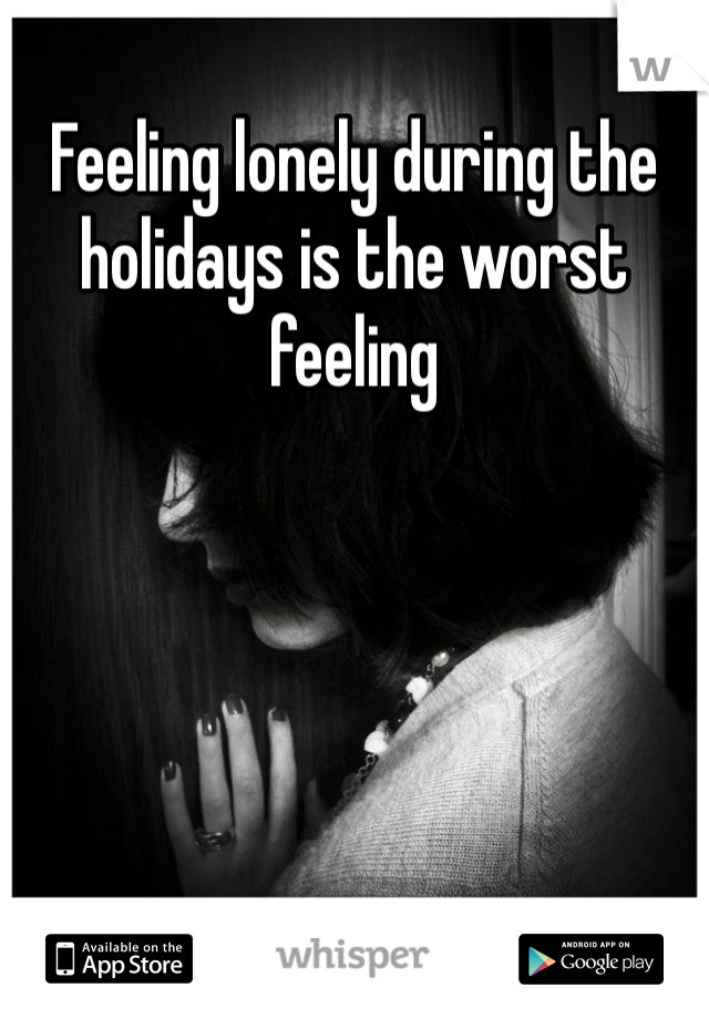 Feeling lonely during the holidays is the worst feeling 