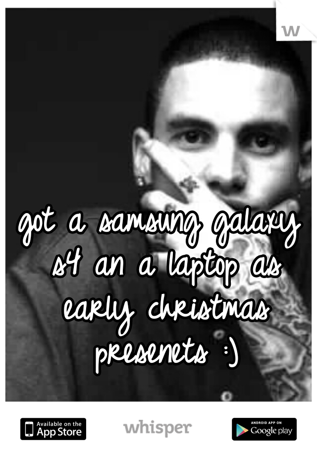 got a samsung galaxy s4 an a laptop as early christmas presenets :)