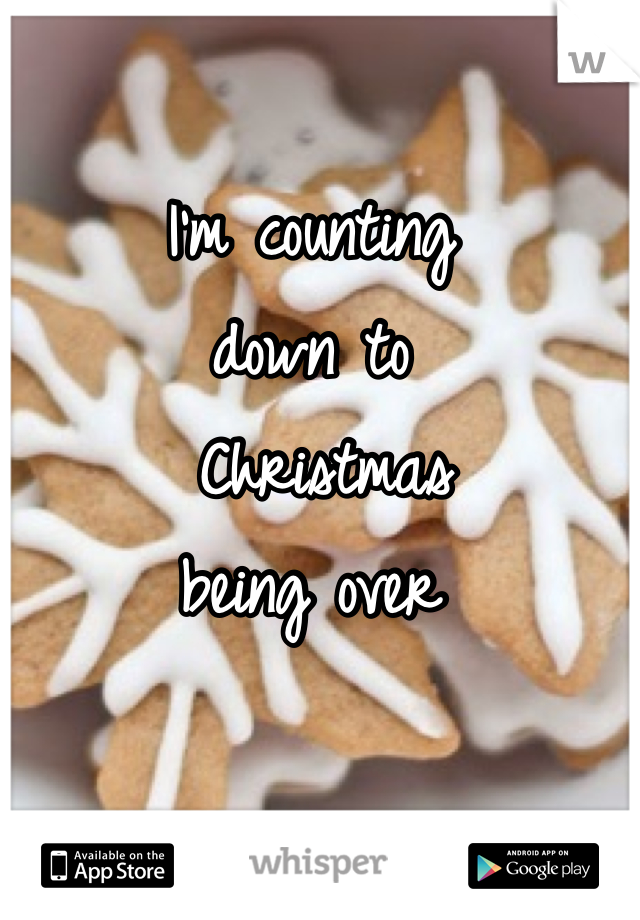 I'm counting 
down to
 Christmas 
being over