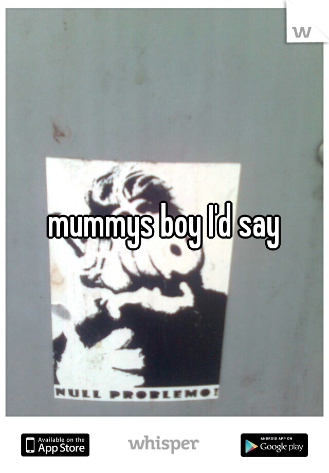 mummys boy I'd say