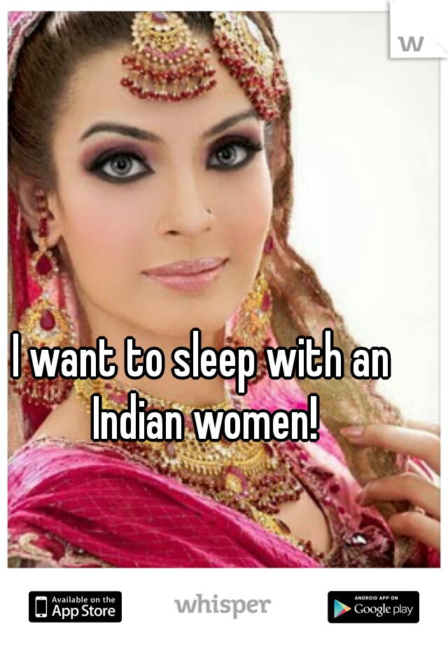 I want to sleep with an Indian women!