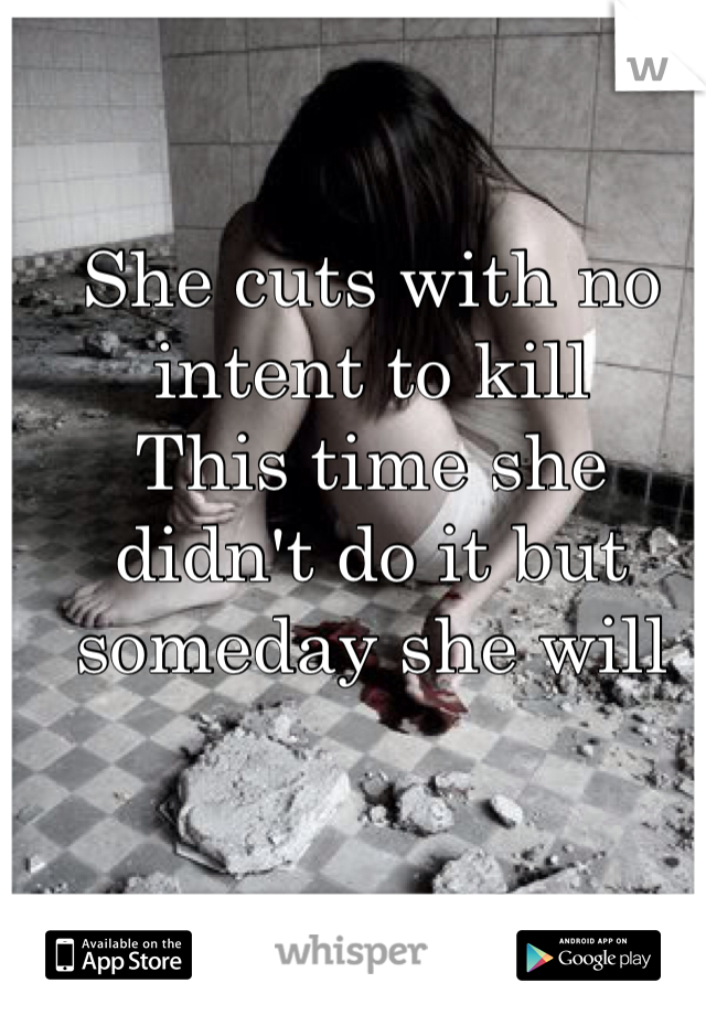 She cuts with no intent to kill
This time she didn't do it but someday she will