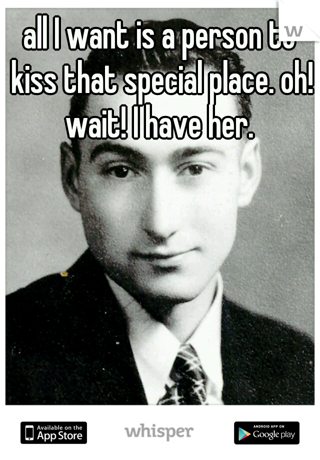 all I want is a person to kiss that special place. oh! wait! I have her. 