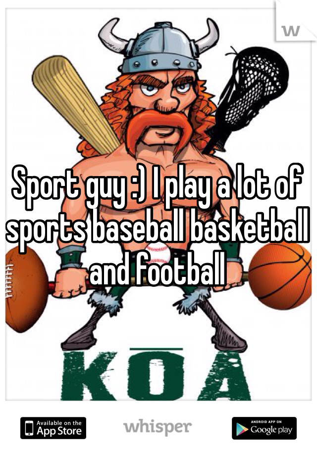 Sport guy :) I play a lot of sports baseball basketball and football 