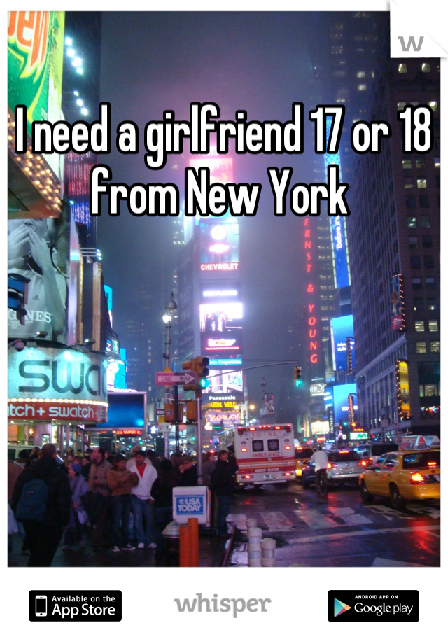 I need a girlfriend 17 or 18 from New York 