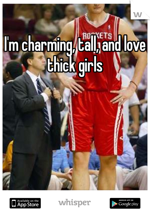 I'm charming, tall, and love thick girls