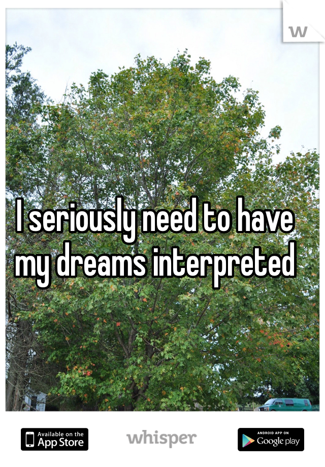 I seriously need to have my dreams interpreted 