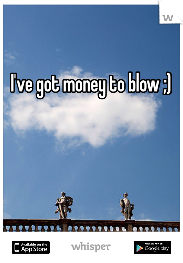 I've got money to blow ;)