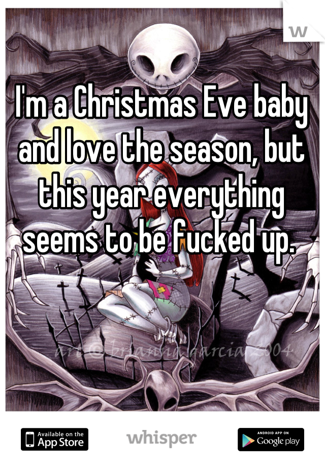 I'm a Christmas Eve baby and love the season, but this year everything seems to be fucked up. 
