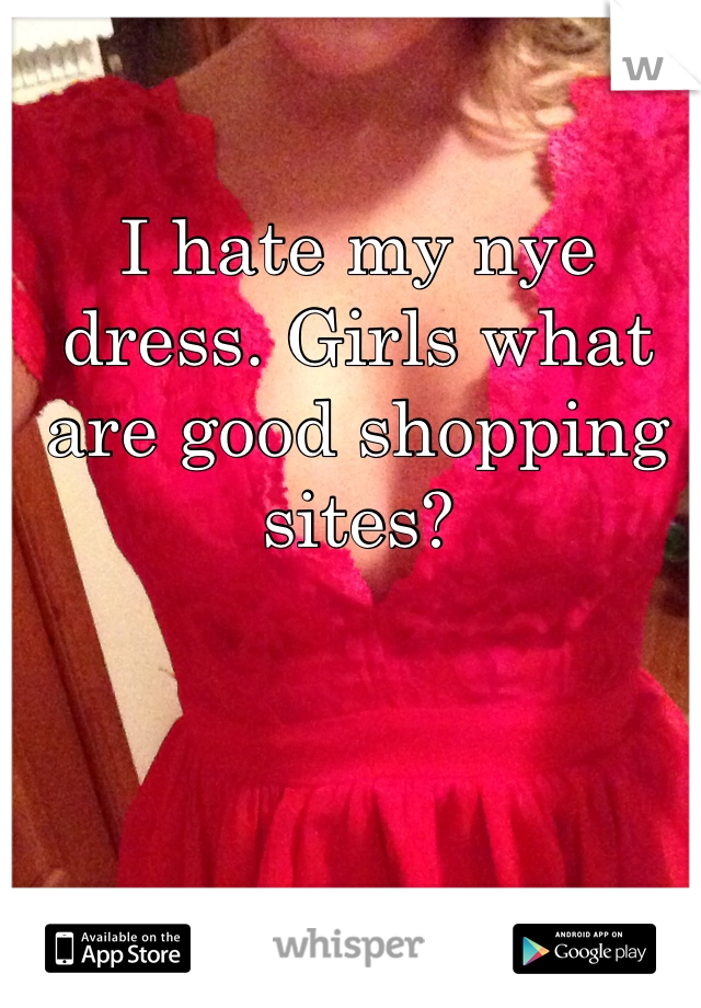I hate my nye dress. Girls what are good shopping sites? 