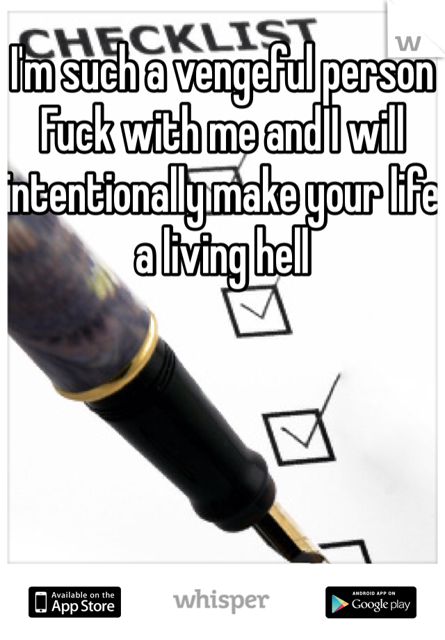 I'm such a vengeful person
Fuck with me and I will intentionally make your life a living hell