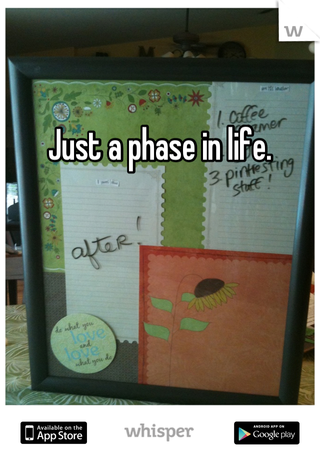 Just a phase in life.
