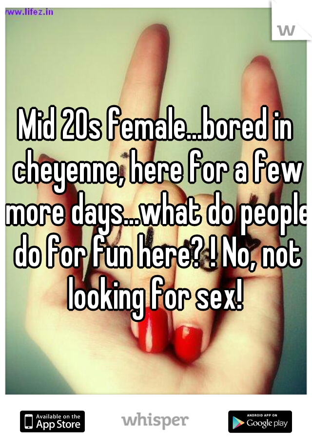 Mid 20s female...bored in cheyenne, here for a few more days...what do people do for fun here? ! No, not looking for sex! 