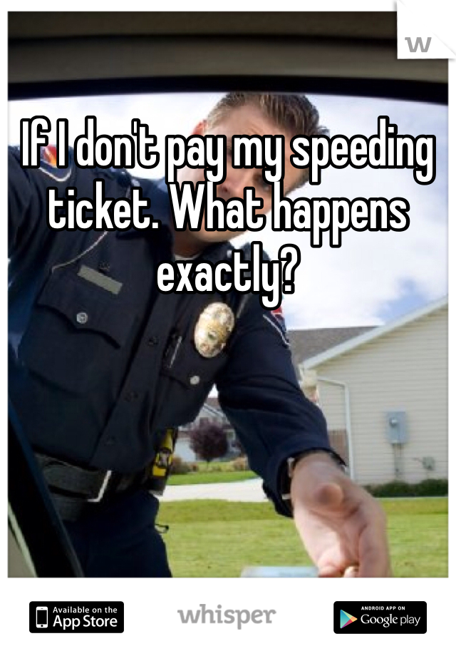 If I don't pay my speeding ticket. What happens exactly?