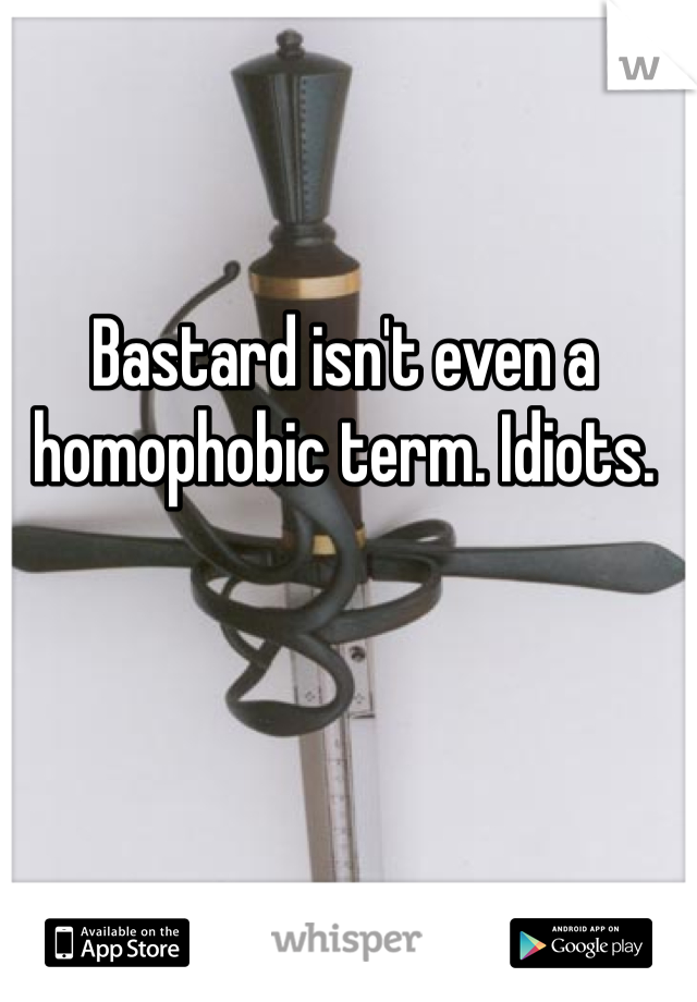 Bastard isn't even a homophobic term. Idiots. 