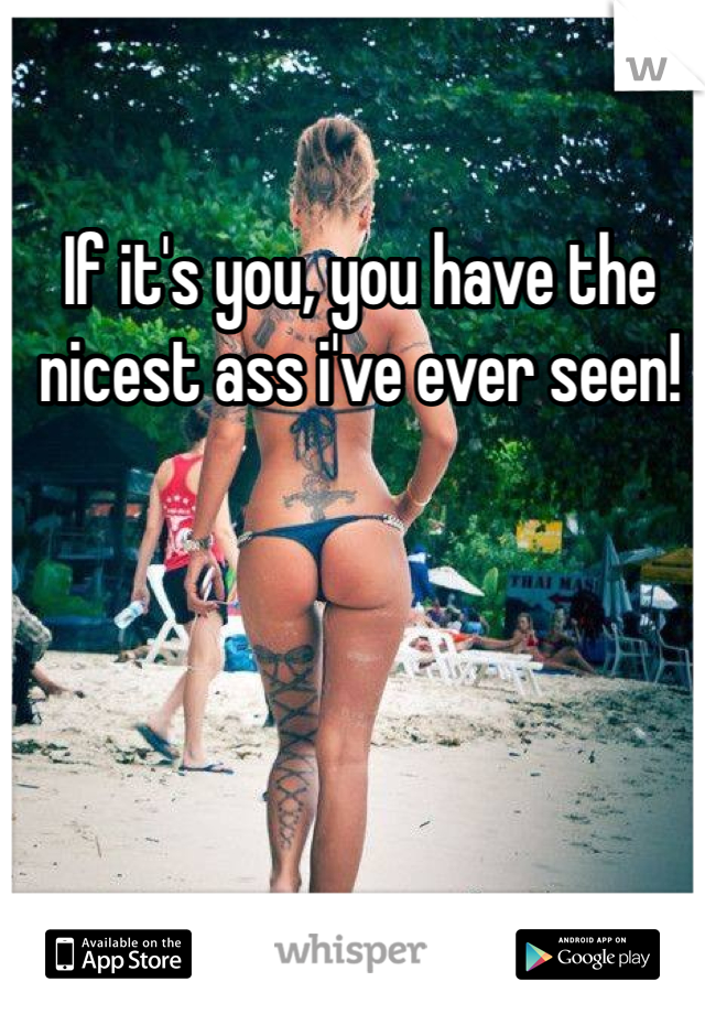If it's you, you have the nicest ass i've ever seen! 