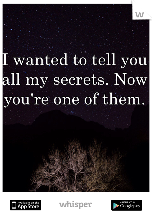 I wanted to tell you all my secrets. Now you're one of them.