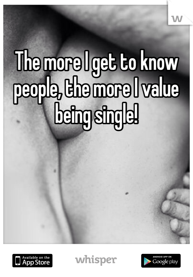 The more I get to know people, the more I value being single!