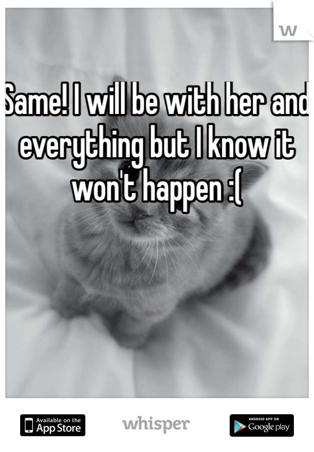 Same! I will be with her and everything but I know it won't happen :( 