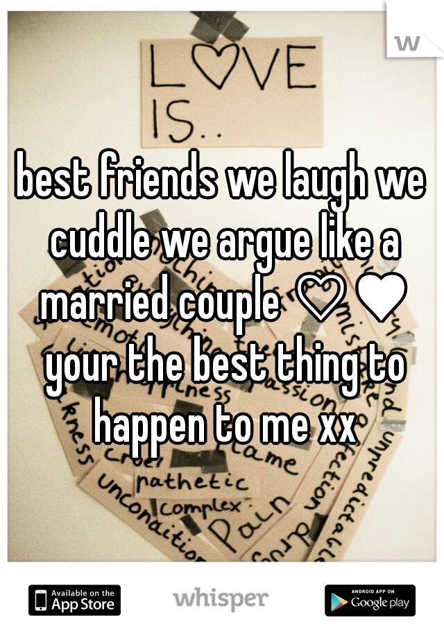 best friends we laugh we cuddle we argue like a married couple ♡♥ your the best thing to happen to me xx