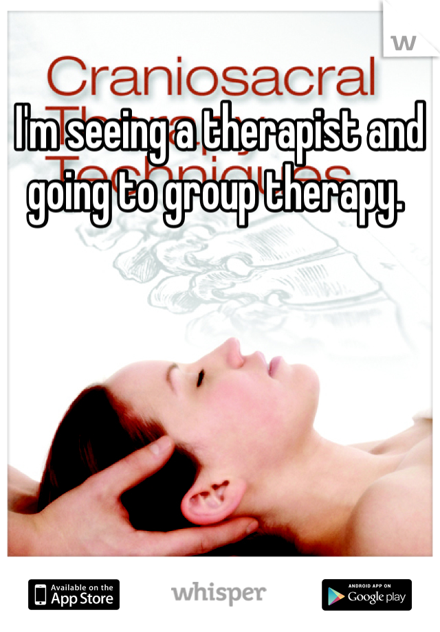I'm seeing a therapist and going to group therapy. 