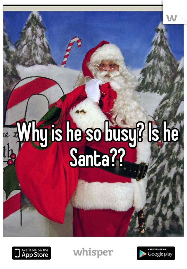 Why is he so busy? Is he Santa??