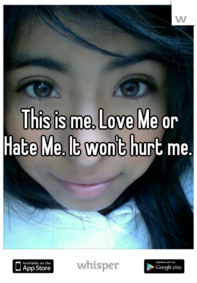  This is me. Love Me or Hate Me. It won't hurt me. 