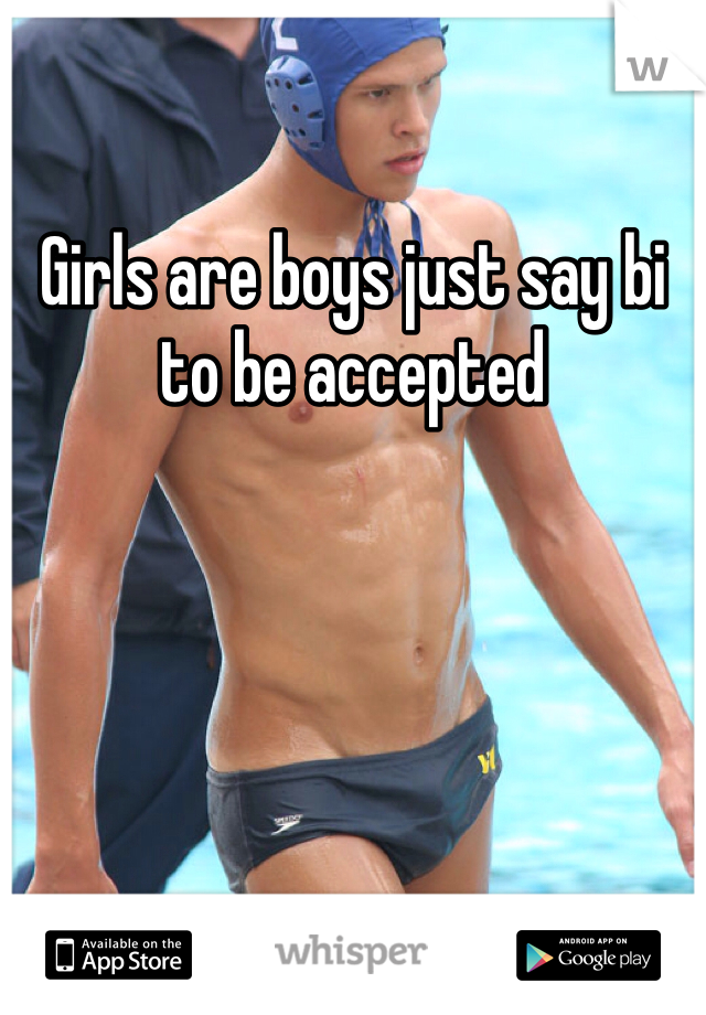 Girls are boys just say bi to be accepted 