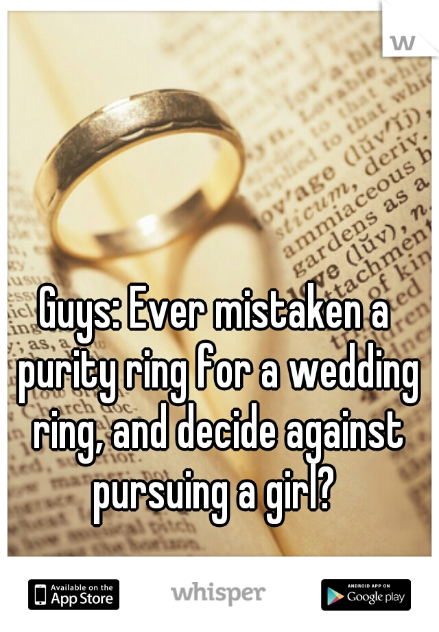 Guys: Ever mistaken a purity ring for a wedding ring, and decide against pursuing a girl? 