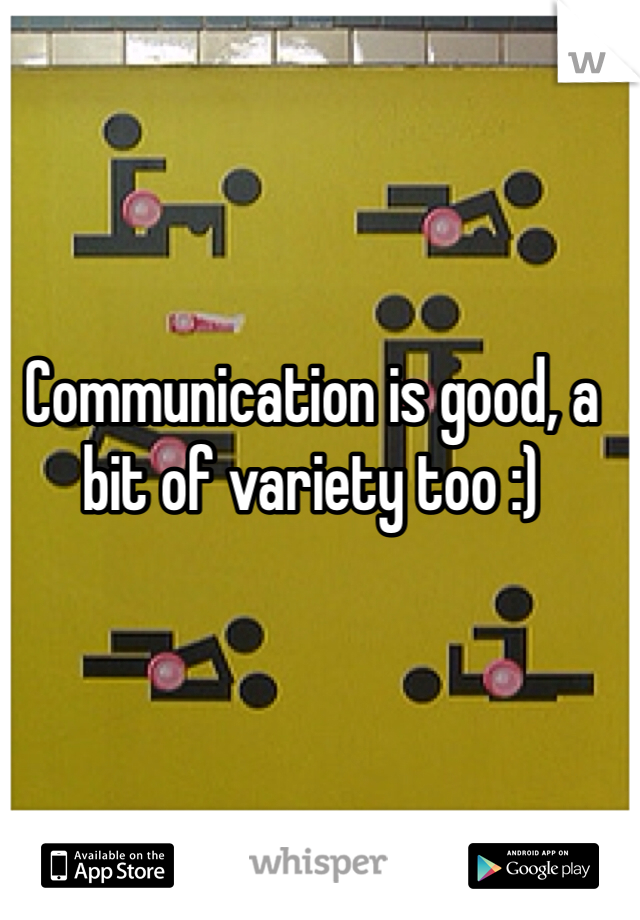 Communication is good, a bit of variety too :)