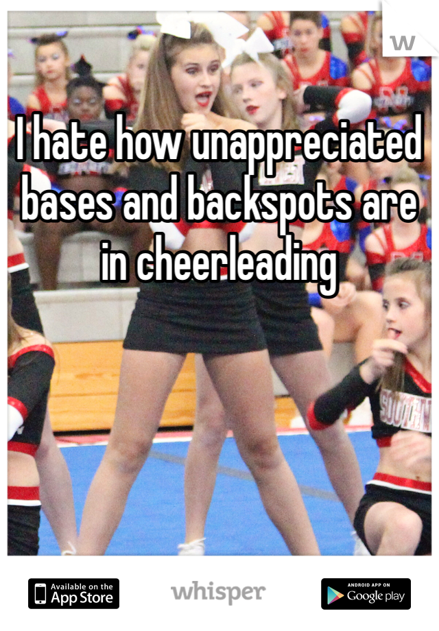 I hate how unappreciated bases and backspots are in cheerleading