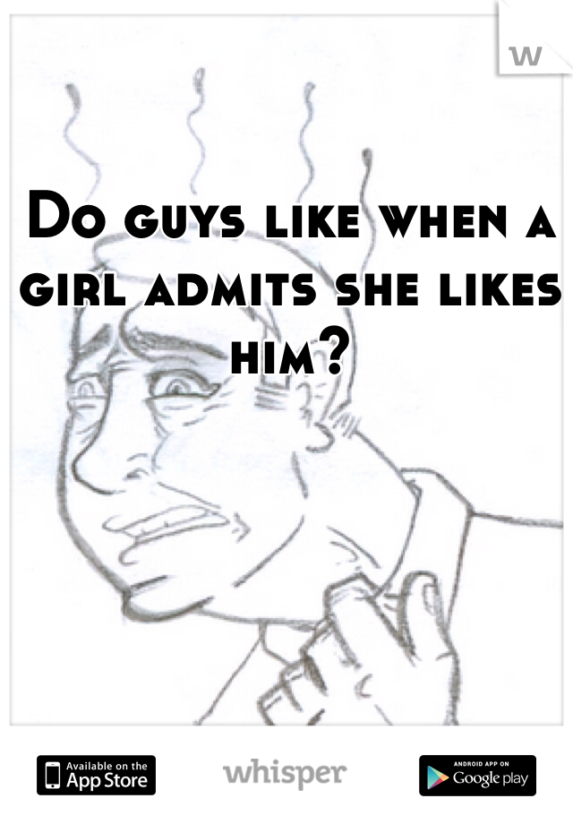 Do guys like when a girl admits she likes him?