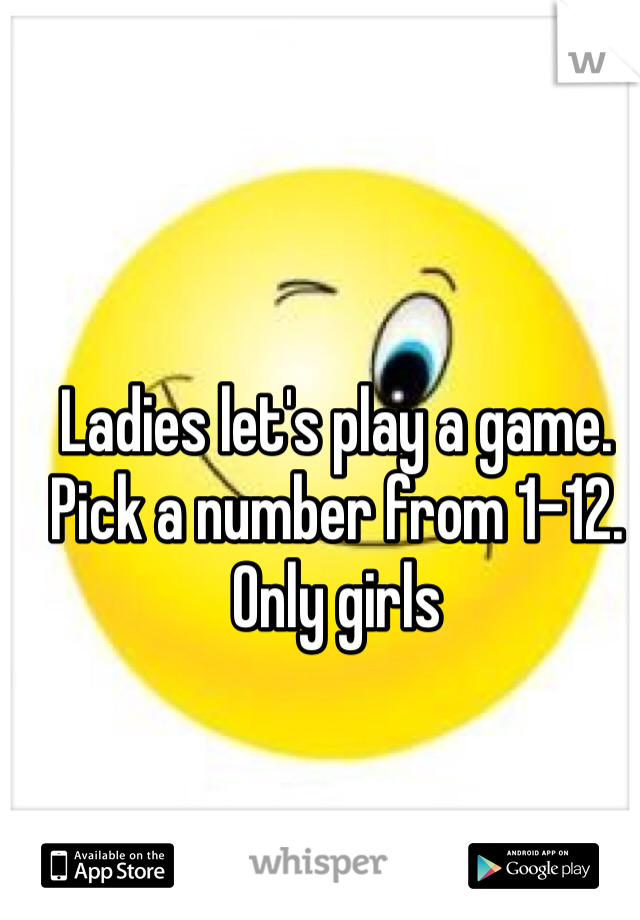 Ladies let's play a game. Pick a number from 1-12. 
Only girls