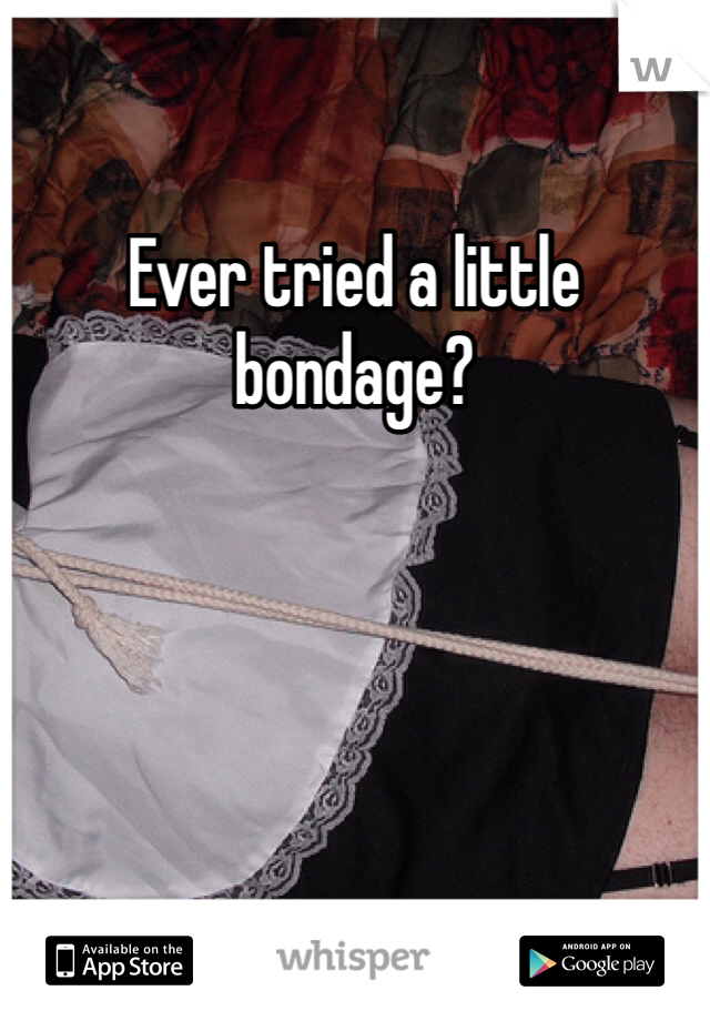 Ever tried a little bondage?