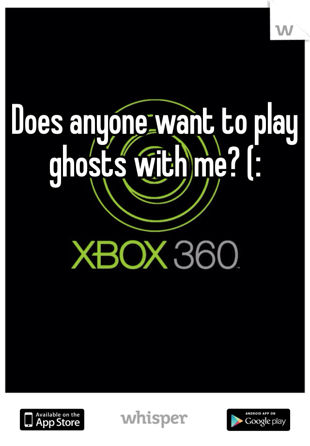 Does anyone want to play ghosts with me? (: 