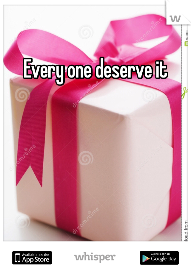 Every one deserve it 