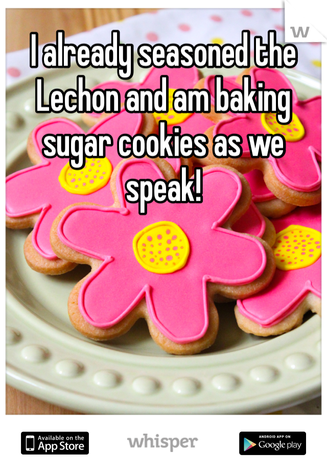 I already seasoned the Lechon and am baking sugar cookies as we speak!