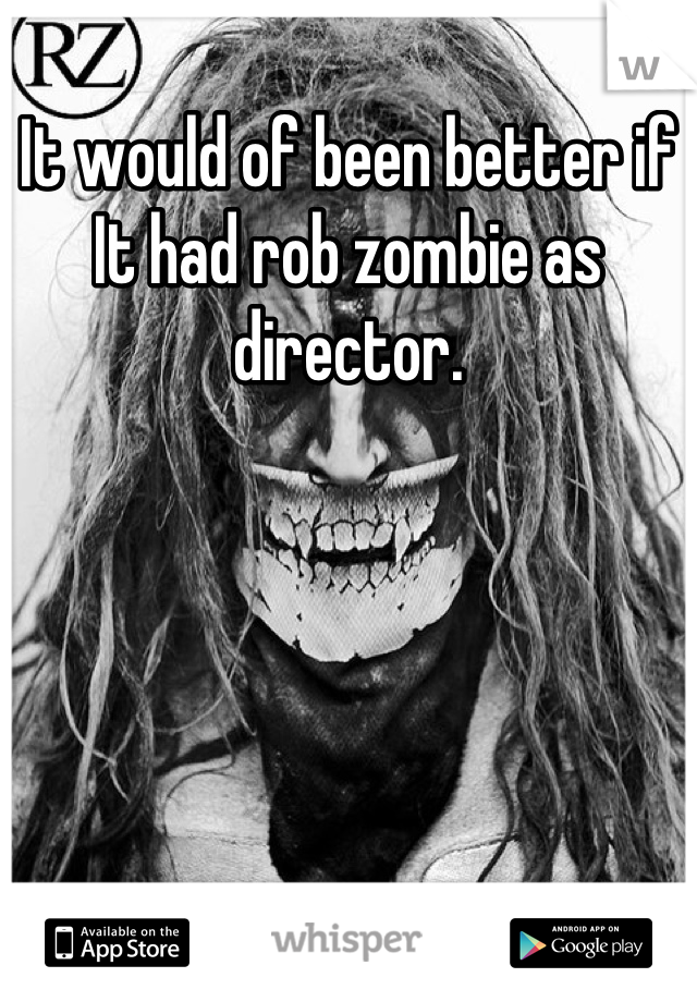 It would of been better if It had rob zombie as director.
