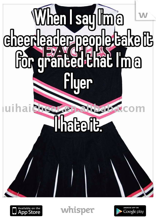 When I say I'm a cheerleader people take it for granted that I'm a flyer

I hate it.