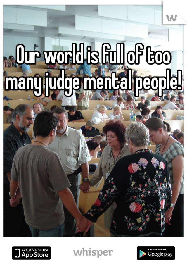 Our world is full of too many judge mental people! 