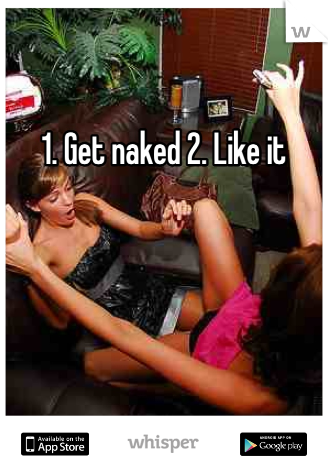 1. Get naked 2. Like it