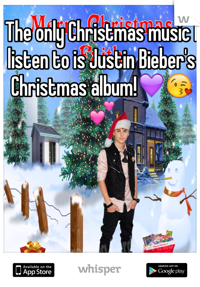 The only Christmas music I listen to is Justin Bieber's Christmas album!💜😘💕